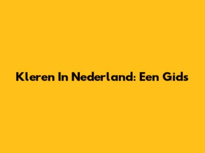 Kleren In Nederland: Een Gids
