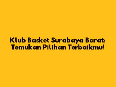 Klub Basket Surabaya Barat: Temukan Pilihan Terbaikmu!