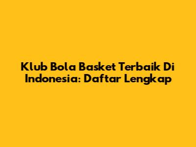 Klub Bola Basket Terbaik Di Indonesia: Daftar Lengkap
