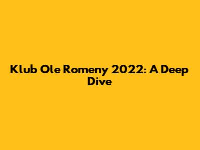 Klub Ole Romeny 2022: A Deep Dive
