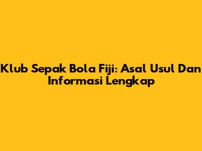 Klub Sepak Bola Fiji: Asal Usul Dan Informasi Lengkap