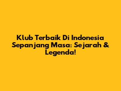 Klub Terbaik Di Indonesia Sepanjang Masa: Sejarah & Legenda!