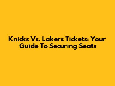 Knicks Vs. Lakers Tickets: Your Guide To Securing Seats