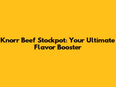 Knorr Beef Stockpot: Your Ultimate Flavor Booster