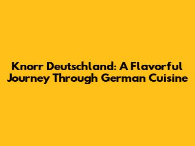 Knorr Deutschland: A Flavorful Journey Through German Cuisine