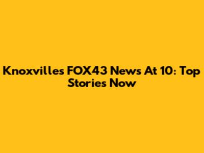 Knoxville's FOX43 News At 10: Top Stories Now