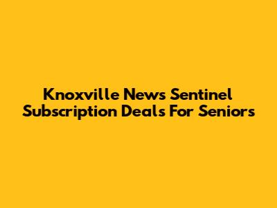 Knoxville News Sentinel Subscription Deals For Seniors