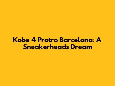 Kobe 4 Protro Barcelona: A Sneakerhead's Dream