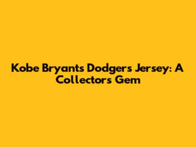 Kobe Bryant's Dodgers Jersey: A Collector's Gem