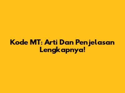 Kode MT: Arti Dan Penjelasan Lengkapnya!