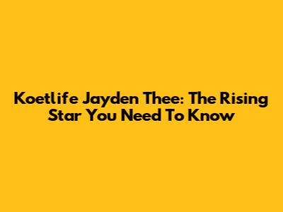 Koetlife Jayden Thee: The Rising Star You Need To Know