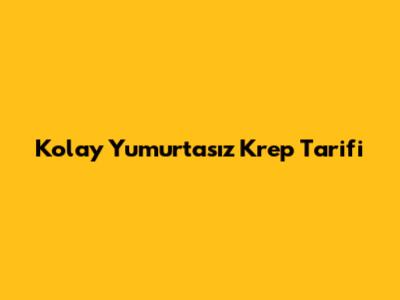 Kolay Yumurtasız Krep Tarifi