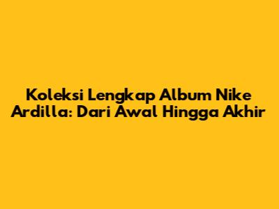Koleksi Lengkap Album Nike Ardilla: Dari Awal Hingga Akhir