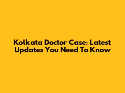 Kolkata Doctor Case: Latest Updates You Need To Know