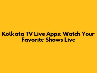Kolkata TV Live Apps: Watch Your Favorite Shows Live