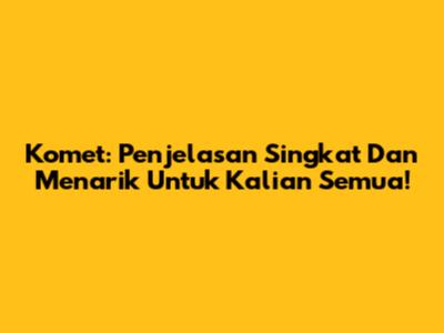 Komet: Penjelasan Singkat Dan Menarik Untuk Kalian Semua!