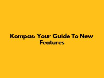 Kompas: Your Guide To New Features