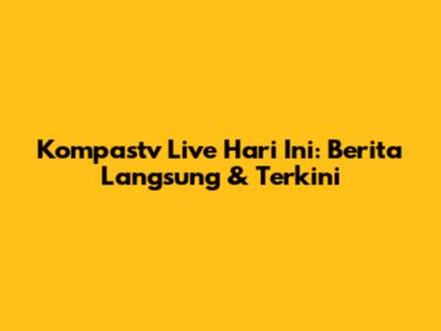 Kompastv Live Hari Ini: Berita Langsung & Terkini