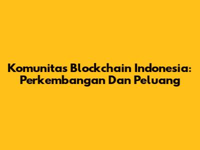 Komunitas Blockchain Indonesia: Perkembangan Dan Peluang