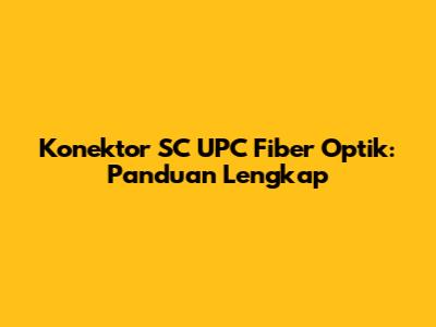 Konektor SC UPC Fiber Optik: Panduan Lengkap