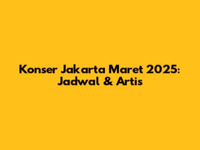 Konser Jakarta Maret 2025: Jadwal & Artis