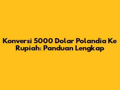 Konversi 5000 Dolar Polandia Ke Rupiah: Panduan Lengkap