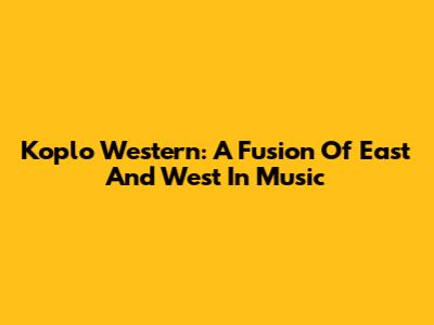 Koplo Western: A Fusion Of East And West In Music