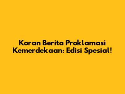 Koran Berita Proklamasi Kemerdekaan: Edisi Spesial!
