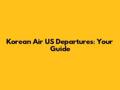 Korean Air US Departures: Your Guide