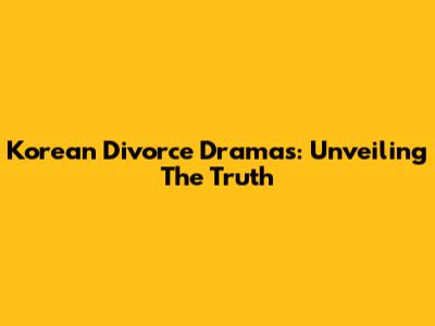 Korean Divorce Dramas: Unveiling The Truth