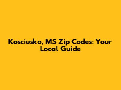 Kosciusko, MS Zip Codes: Your Local Guide