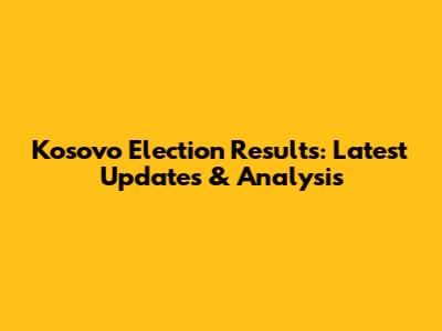 Kosovo Election Results: Latest Updates & Analysis