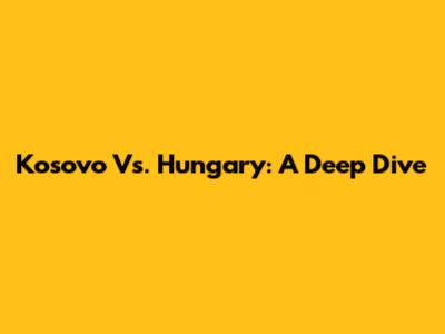 Kosovo Vs. Hungary: A Deep Dive
