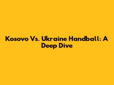 Kosovo Vs. Ukraine Handball: A Deep Dive
