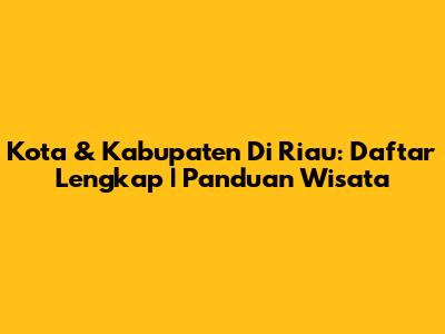 Kota & Kabupaten Di Riau: Daftar Lengkap | Panduan Wisata