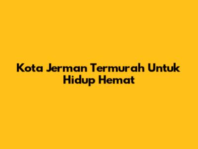 Kota Jerman Termurah Untuk Hidup Hemat