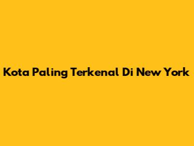 Kota Paling Terkenal Di New York