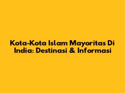 Kota-Kota Islam Mayoritas Di India: Destinasi & Informasi