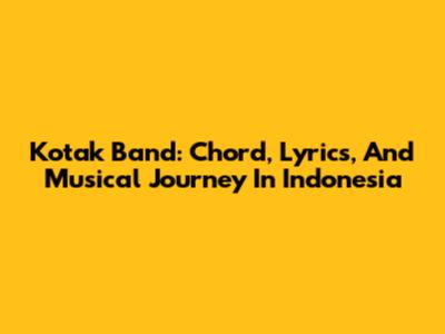 Kotak Band: Chord, Lyrics, And Musical Journey In Indonesia