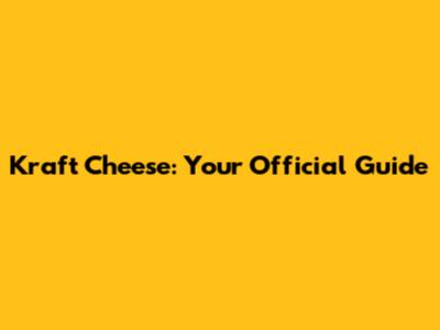 Kraft Cheese: Your Official Guide