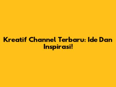 Kreatif Channel Terbaru: Ide Dan Inspirasi!