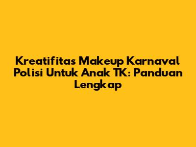 Kreatifitas Makeup Karnaval Polisi Untuk Anak TK: Panduan Lengkap
