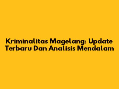 Kriminalitas Magelang: Update Terbaru Dan Analisis Mendalam