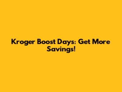 Kroger Boost Days: Get More Savings!
