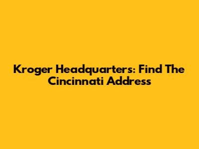 Kroger Headquarters: Find The Cincinnati Address