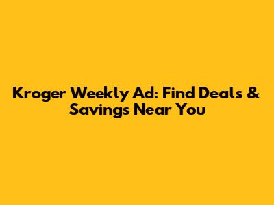 Kroger Weekly Ad: Find Deals & Savings Near You