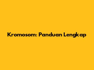 Kromosom: Panduan Lengkap