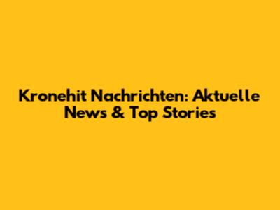 Kronehit Nachrichten: Aktuelle News & Top Stories