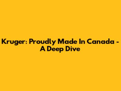 Kruger: Proudly Made In Canada - A Deep Dive