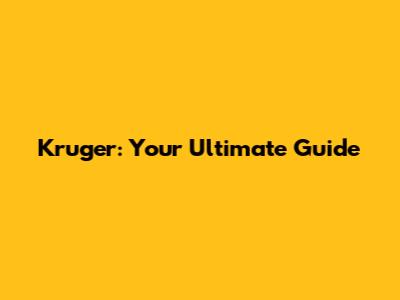 Kruger: Your Ultimate Guide